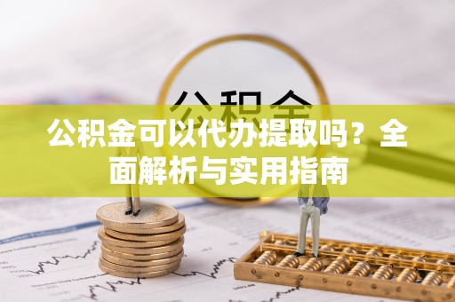 鸡东公积金可以代办提取吗？全面解析与实用指南