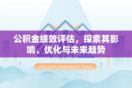 鸡东公积金绩效评估，探索其影响、优化与未来趋势