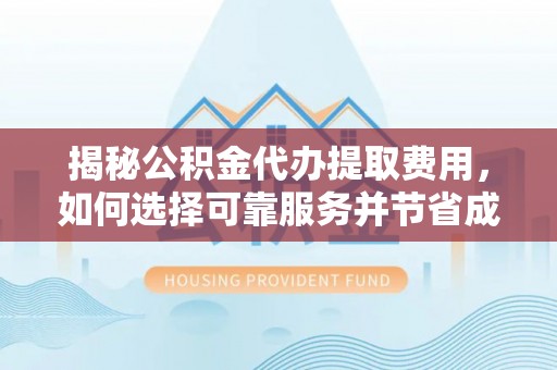 鸡东揭秘公积金代办提取费用，如何选择可靠服务并节省成本