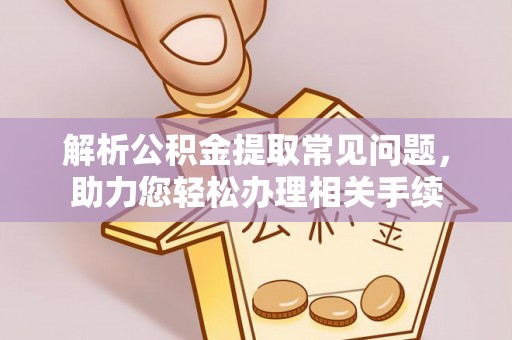 鸡东解析公积金提取常见问题，助力您轻松办理相关手续