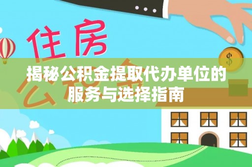 鸡东揭秘公积金提取代办单位的服务与选择指南