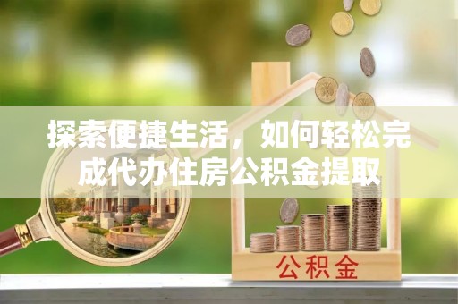 鸡东探索便捷生活，如何轻松完成代办住房公积金提取