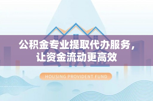 鸡东公积金专业提取代办服务，让资金流动更高效