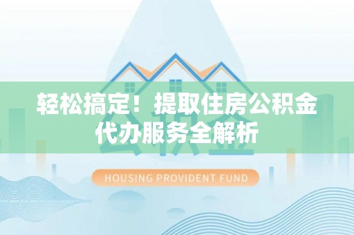 鸡东轻松搞定！提取住房公积金代办服务全解析