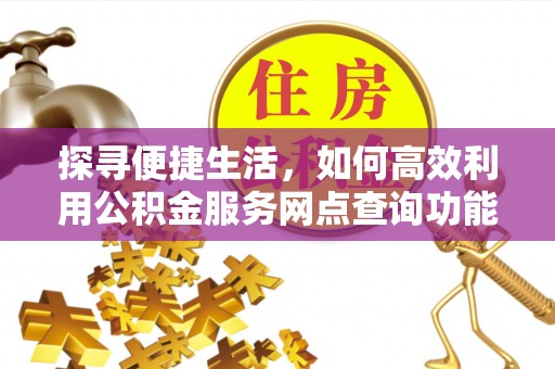 鸡东探寻便捷生活，如何高效利用公积金服务网点查询功能