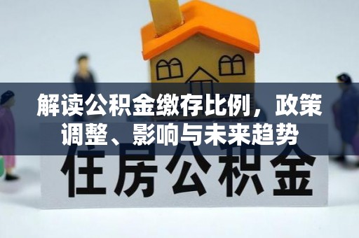 鸡东解读公积金缴存比例，政策调整、影响与未来趋势