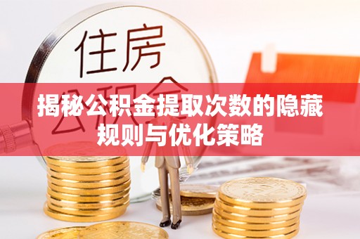 鸡东揭秘公积金提取次数的隐藏规则与优化策略