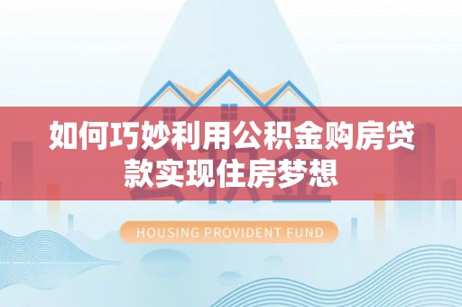 鸡东如何巧妙利用公积金购房贷款实现住房梦想
