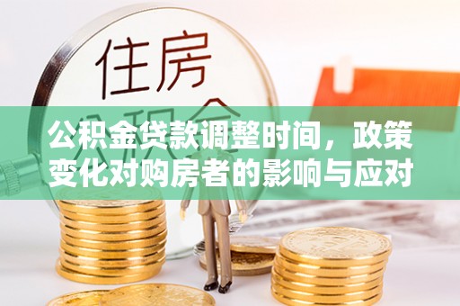 鸡东公积金贷款调整时间，政策变化对购房者的影响与应对策略