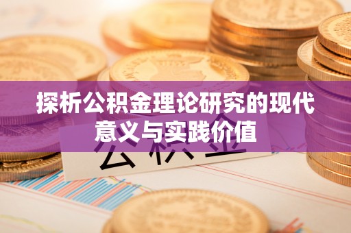 鸡东探析公积金理论研究的现代意义与实践价值