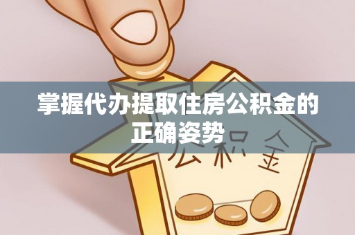 鸡东掌握代办提取住房公积金的正确姿势
