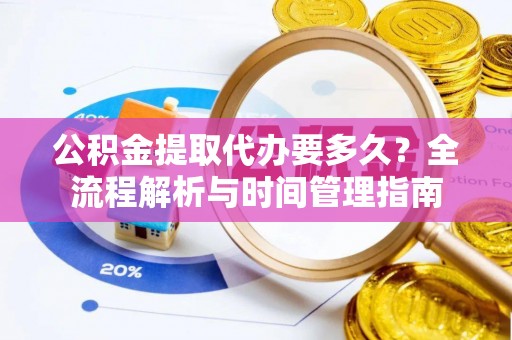 鸡东公积金提取代办要多久？全流程解析与时间管理指南