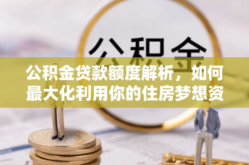 鸡东公积金贷款额度解析，如何最大化利用你的住房梦想资金