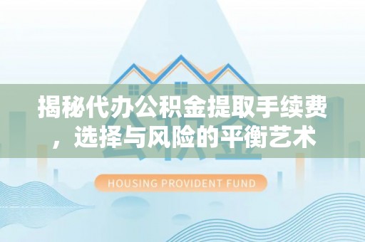 鸡东揭秘代办公积金提取手续费，选择与风险的平衡艺术