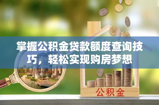 鸡东掌握公积金贷款额度查询技巧，轻松实现购房梦想
