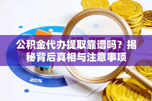 鸡东公积金代办提取靠谱吗？揭秘背后真相与注意事项