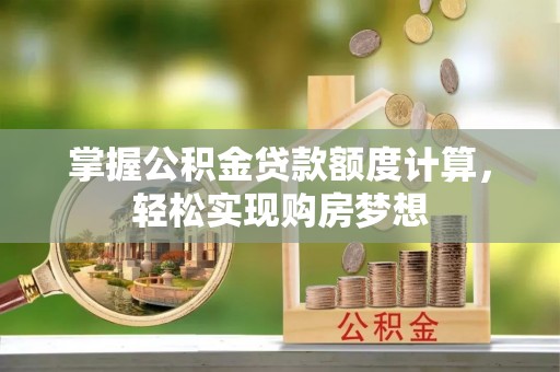 鸡东掌握公积金贷款额度计算，轻松实现购房梦想