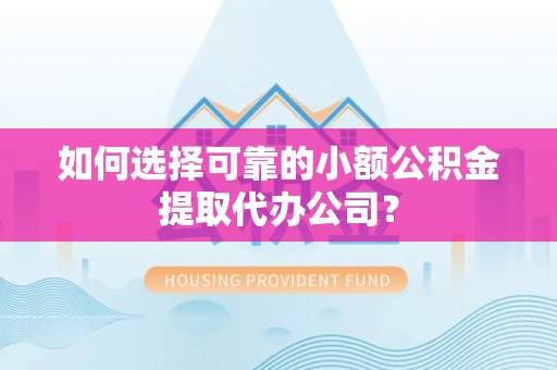 鸡东如何选择可靠的小额公积金提取代办公司？