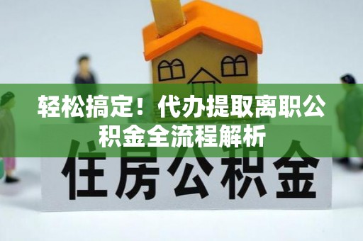 鸡东轻松搞定！代办提取离职公积金全流程解析