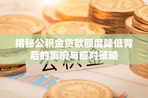 鸡东揭秘公积金贷款额度降低背后的影响与应对策略