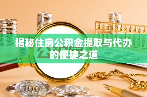 鸡东揭秘住房公积金提取与代办的便捷之道