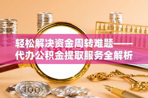 鸡东轻松解决资金周转难题——代办公积金提取服务全解析