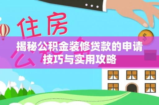 鸡东揭秘公积金装修贷款的申请技巧与实用攻略