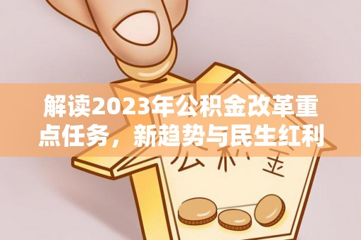 鸡东解读2023年公积金改革重点任务，新趋势与民生红利