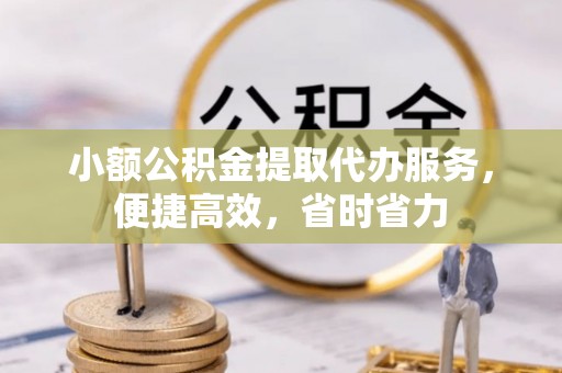 鸡东小额公积金提取代办服务，便捷高效，省时省力