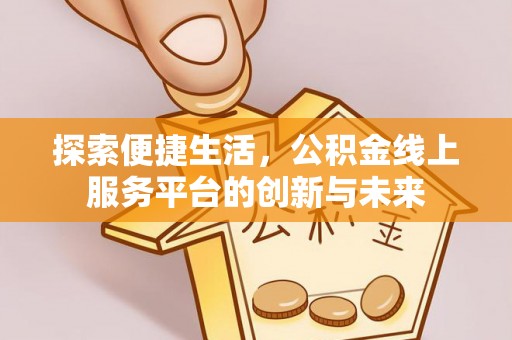 鸡东探索便捷生活，公积金线上服务平台的创新与未来