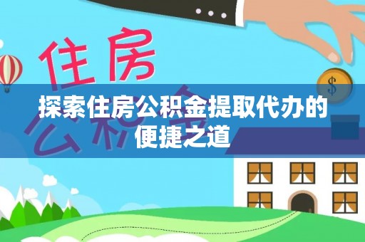 鸡东探索住房公积金提取代办的便捷之道