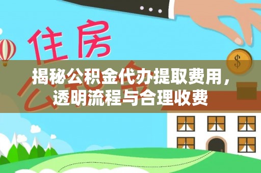 鸡东揭秘公积金代办提取费用，透明流程与合理收费