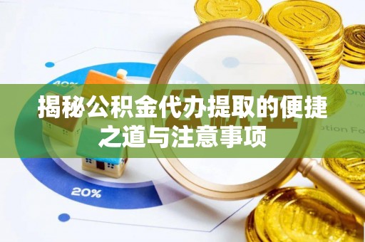 鸡东揭秘公积金代办提取的便捷之道与注意事项