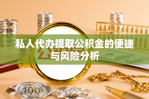 鸡东私人代办提取公积金的便捷与风险分析