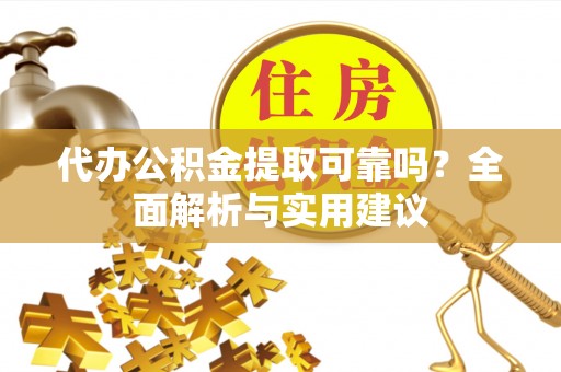 鸡东代办公积金提取可靠吗？全面解析与实用建议