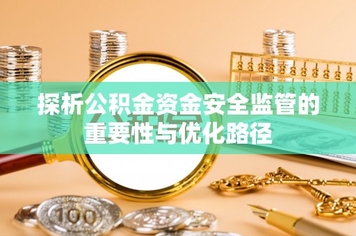 鸡东探析公积金资金安全监管的重要性与优化路径