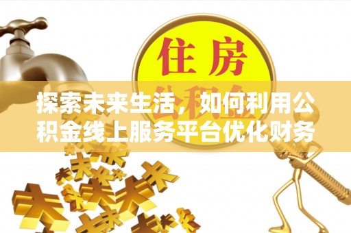 鸡东探索未来生活，如何利用公积金线上服务平台优化财务管理