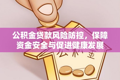 鸡东公积金贷款风险防控，保障资金安全与促进健康发展
