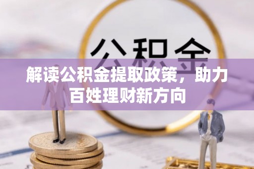 鸡东解读公积金提取政策，助力百姓理财新方向
