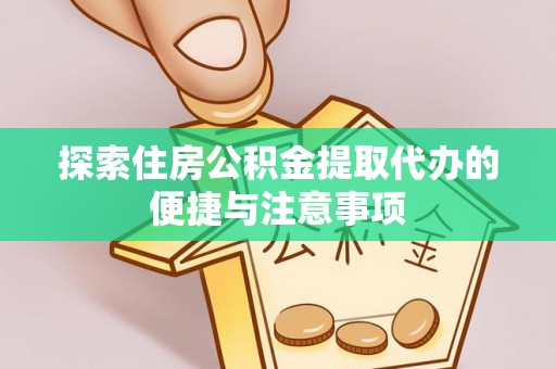 鸡东探索住房公积金提取代办的便捷与注意事项
