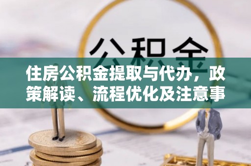 鸡东住房公积金提取与代办，政策解读、流程优化及注意事项