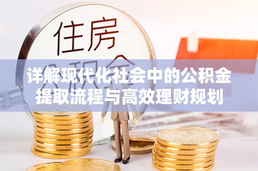 鸡东详解现代化社会中的公积金提取流程与高效理财规划