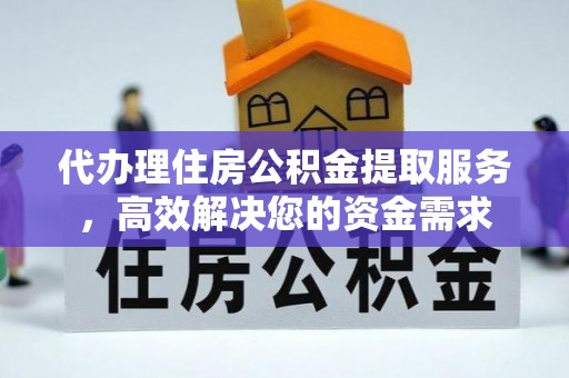 鸡东代办理住房公积金提取服务，高效解决您的资金需求