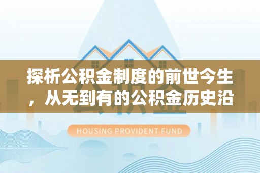 鸡东探析公积金制度的前世今生，从无到有的公积金历史沿革解析