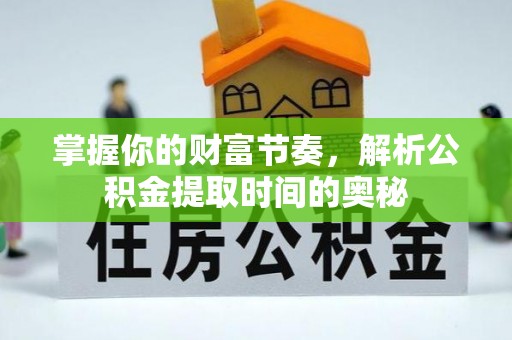 鸡东掌握你的财富节奏，解析公积金提取时间的奥秘