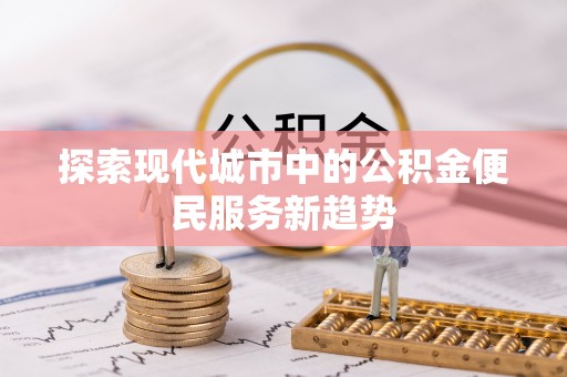 鸡东探索现代城市中的公积金便民服务新趋势