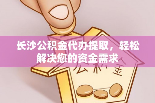 鸡东长沙公积金代办提取，轻松解决您的资金需求