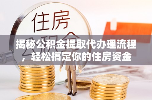 鸡东揭秘公积金提取代办理流程，轻松搞定你的住房资金