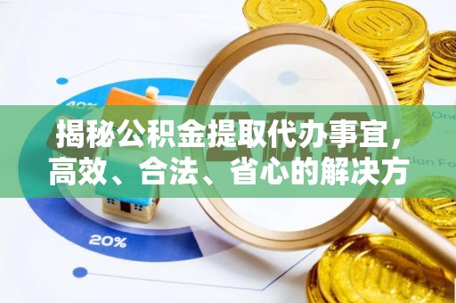 鸡东揭秘公积金提取代办事宜，高效、合法、省心的解决方案