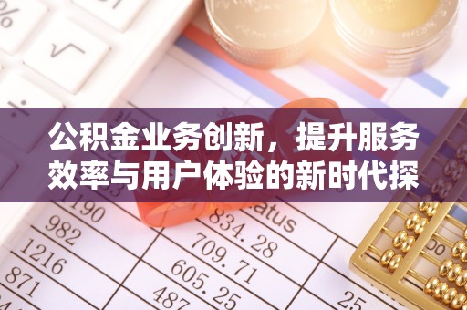 鸡东公积金业务创新，提升服务效率与用户体验的新时代探索